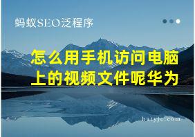 怎么用手机访问电脑上的视频文件呢华为