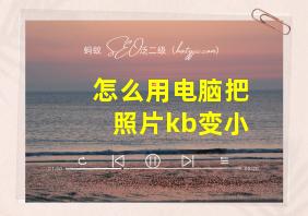 怎么用电脑把照片kb变小