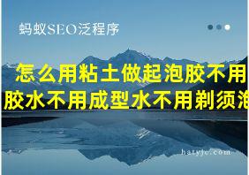 怎么用粘土做起泡胶不用胶水不用成型水不用剃须泡