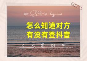 怎么知道对方有没有登抖音