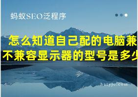 怎么知道自己配的电脑兼不兼容显示器的型号是多少