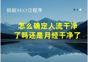 怎么确定人流干净了吗还是月经干净了