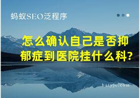 怎么确认自己是否抑郁症到医院挂什么科?