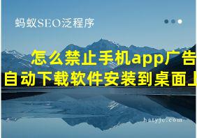 怎么禁止手机app广告自动下载软件安装到桌面上