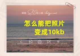 怎么能把照片变成10kb