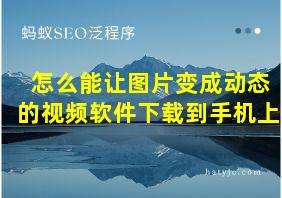 怎么能让图片变成动态的视频软件下载到手机上