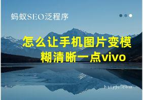 怎么让手机图片变模糊清晰一点vivo