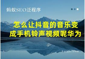 怎么让抖音的音乐变成手机铃声视频呢华为