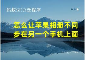 怎么让苹果相册不同步在另一个手机上面