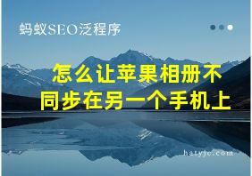 怎么让苹果相册不同步在另一个手机上