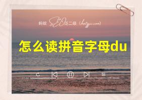 怎么读拼音字母du