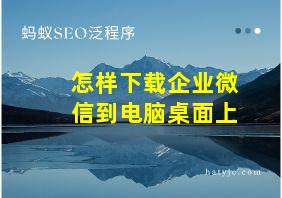 怎样下载企业微信到电脑桌面上