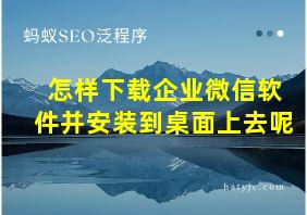 怎样下载企业微信软件并安装到桌面上去呢