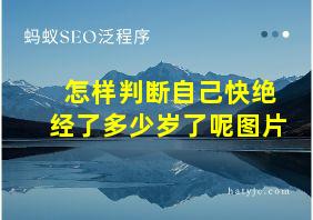 怎样判断自己快绝经了多少岁了呢图片