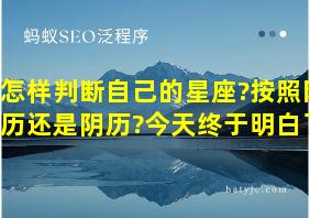 怎样判断自己的星座?按照阳历还是阴历?今天终于明白了