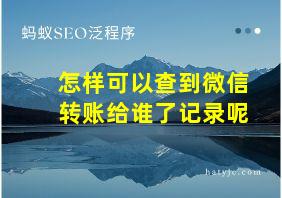 怎样可以查到微信转账给谁了记录呢