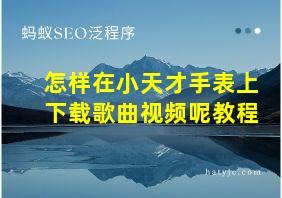 怎样在小天才手表上下载歌曲视频呢教程