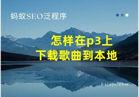 怎样在p3上下载歌曲到本地