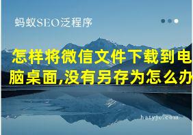 怎样将微信文件下载到电脑桌面,没有另存为怎么办