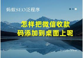 怎样把微信收款码添加到桌面上呢