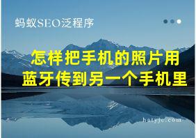 怎样把手机的照片用蓝牙传到另一个手机里