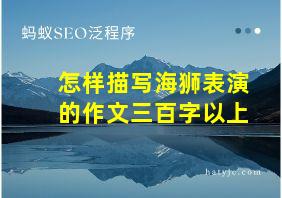 怎样描写海狮表演的作文三百字以上