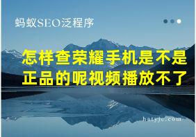 怎样查荣耀手机是不是正品的呢视频播放不了