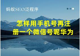 怎样用手机号再注册一个微信号呢华为