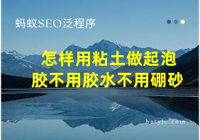 怎样用粘土做起泡胶不用胶水不用硼砂