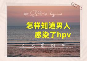 怎样知道男人感染了hpv