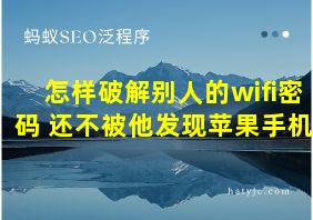 怎样破解别人的wifi密码 还不被他发现苹果手机