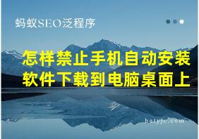 怎样禁止手机自动安装软件下载到电脑桌面上