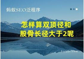 怎样算双顶径和股骨长径大于2呢