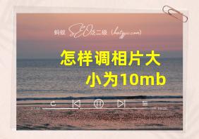 怎样调相片大小为10mb