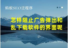 怎样阻止广告弹出和乱下载软件的界面呢