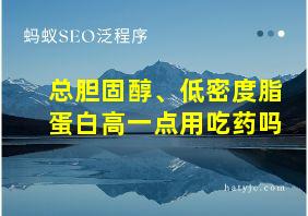 总胆固醇、低密度脂蛋白高一点用吃药吗