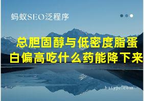 总胆固醇与低密度脂蛋白偏高吃什么药能降下来