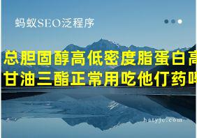 总胆固醇高低密度脂蛋白高甘油三酯正常用吃他仃药吗