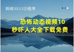 恐怖动态视频10秒吓人大全下载免费