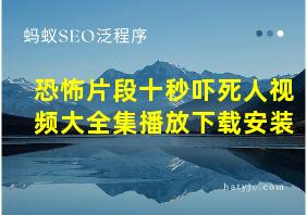 恐怖片段十秒吓死人视频大全集播放下载安装