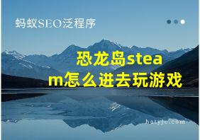 恐龙岛steam怎么进去玩游戏