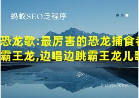 恐龙歌:最厉害的恐龙捕食者霸王龙,边唱边跳霸王龙儿歌