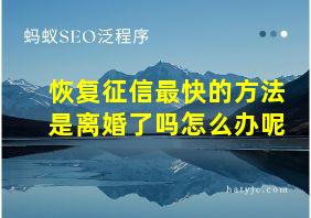 恢复征信最快的方法是离婚了吗怎么办呢