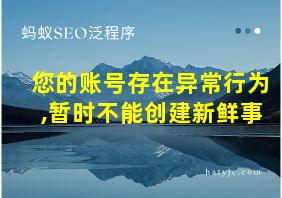 您的账号存在异常行为,暂时不能创建新鲜事