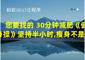 您要找的 30分钟减肥《健身操》坚持半小时,瘦身不是梦