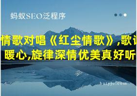 情歌对唱《红尘情歌》,歌词暖心,旋律深情优美真好听!