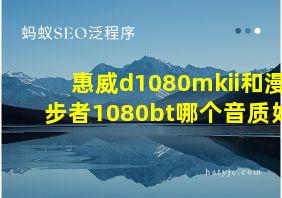 惠威d1080mkii和漫步者1080bt哪个音质好