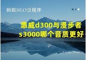 惠威d300与漫步者s3000哪个音质更好