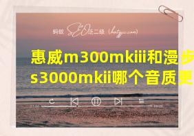 惠威m300mkiii和漫步者s3000mkii哪个音质更好