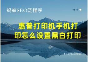 惠普打印机手机打印怎么设置黑白打印